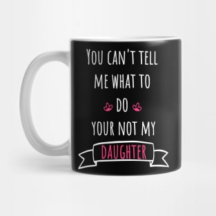 You can't tell me what to do your not my daughter Mug